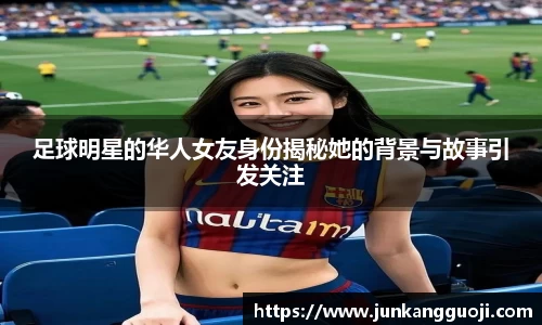 足球明星的华人女友身份揭秘她的背景与故事引发关注